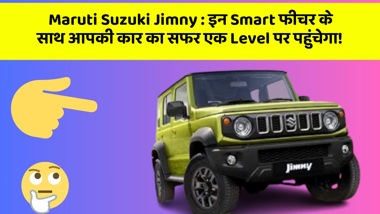 Maruti Suzuki Jimny : इन Smart फीचर के साथ आपकी कार का सफर एक Level पर पहुंचेगा!