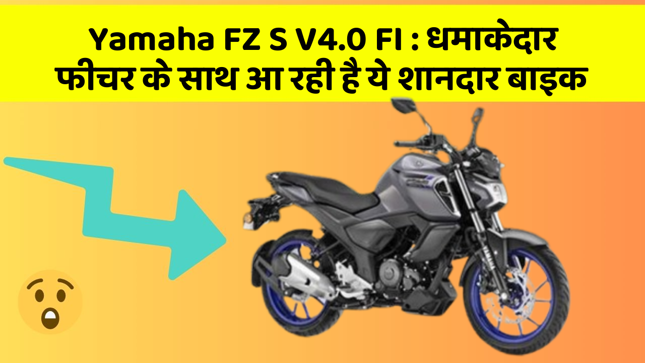 Yamaha FZ S V4.0 FI : धमाकेदार फीचर के साथ आ रही है ये शानदार बाइक