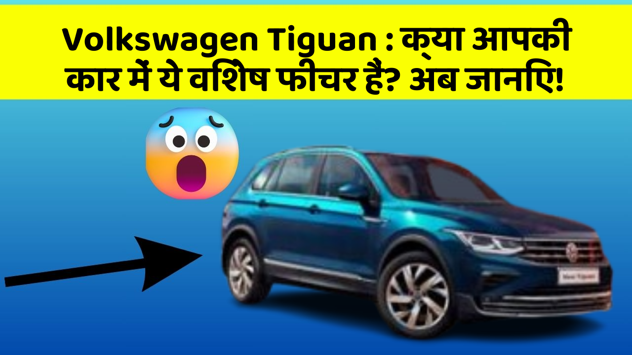 Volkswagen Tiguan : क्या आपकी कार में ये विशेष फीचर हैं? अब जानिए!