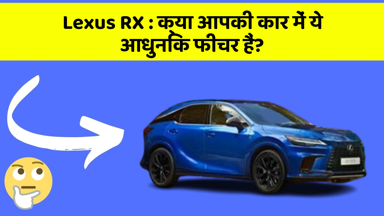 Lexus RX: क्या आपकी कार में ये आधुनिक फीचर हैं?