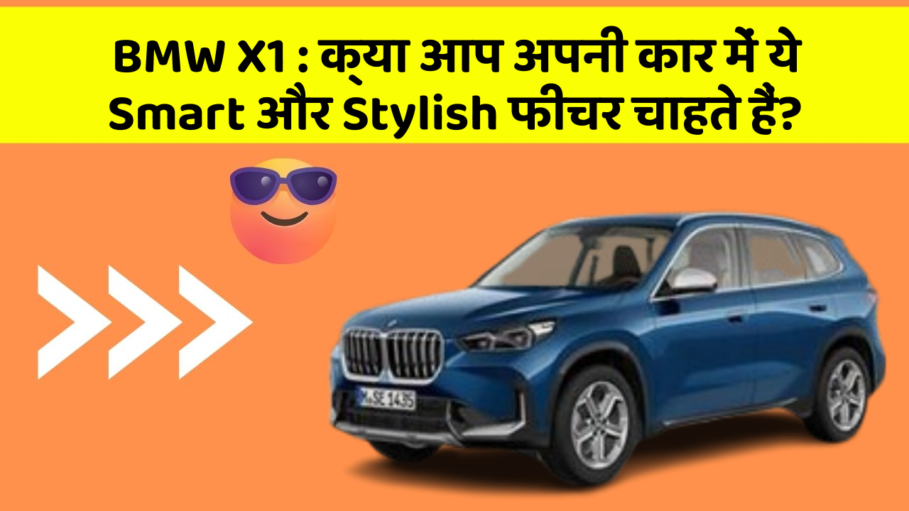 BMW X1 : क्या आप अपनी कार में ये Smart और Stylish फीचर चाहते हैं?