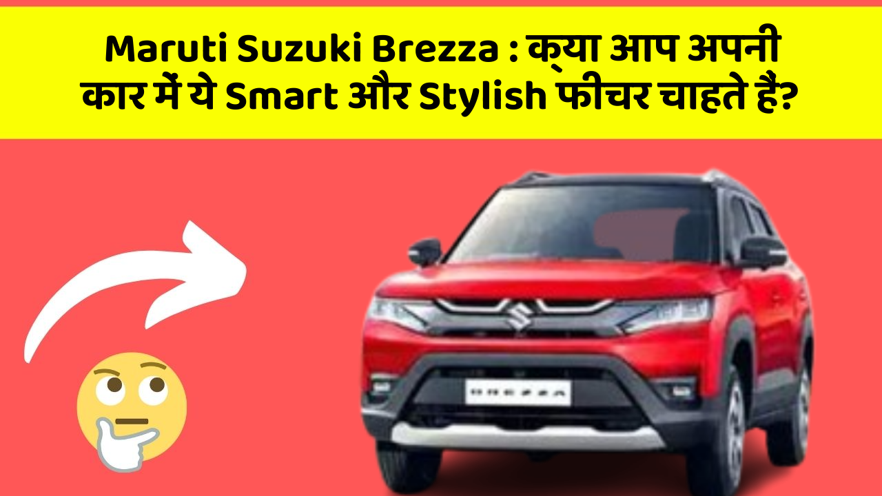 Maruti Suzuki Brezza: क्या आप अपनी कार में ये Smart और Stylish फीचर चाहते हैं?