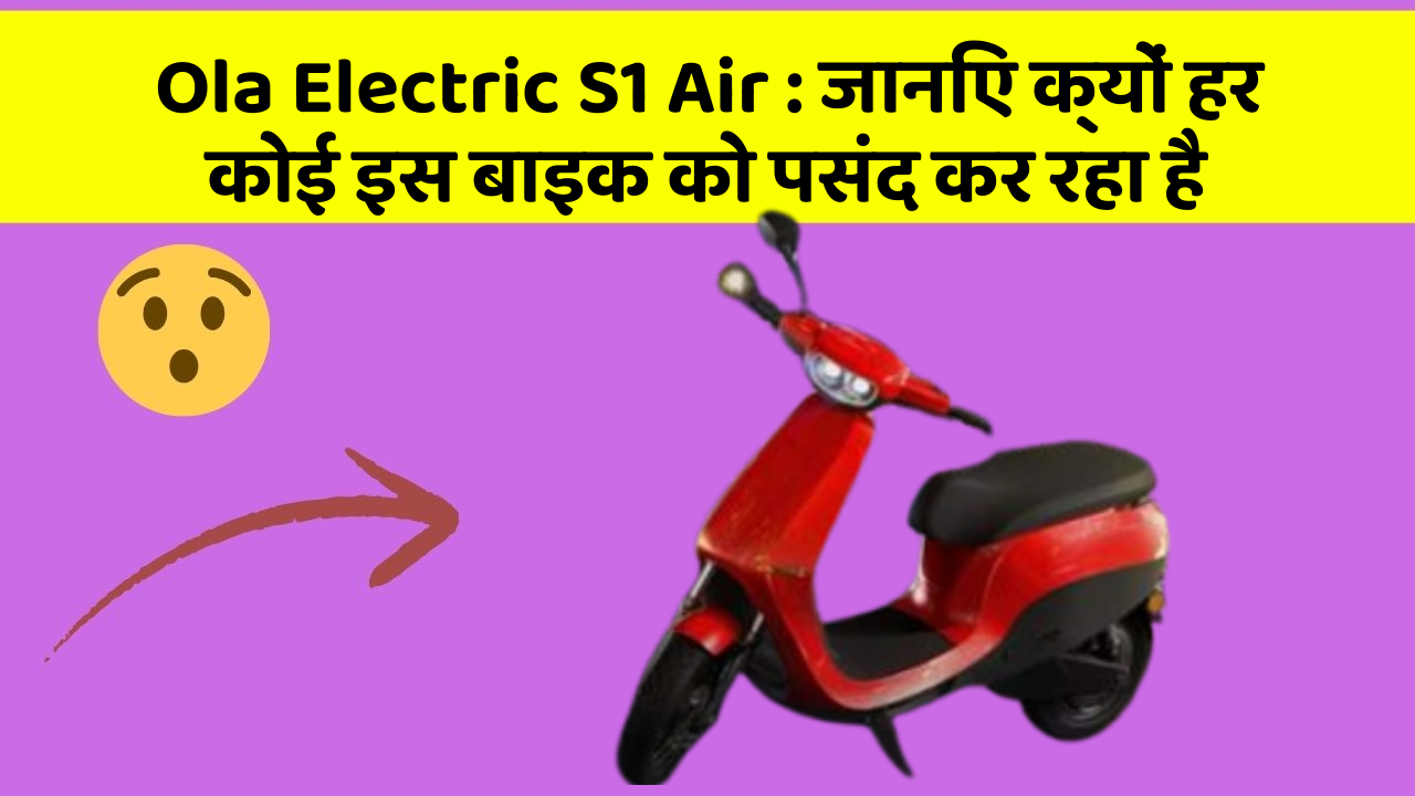 Ola Electric S1 Air: जानिए क्यों हर कोई इस बाइक को पसंद कर रहा है
